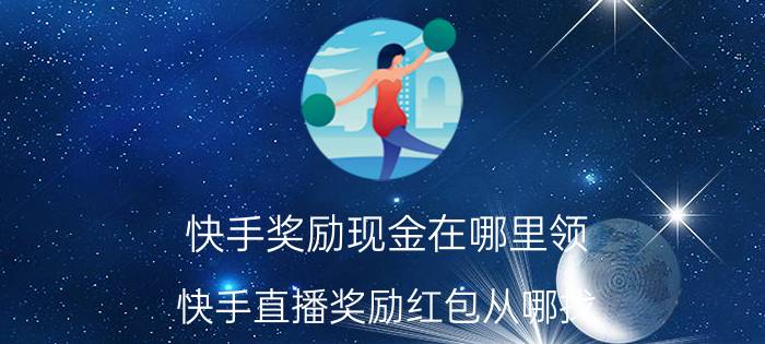 快手奖励现金在哪里领 快手直播奖励红包从哪找？